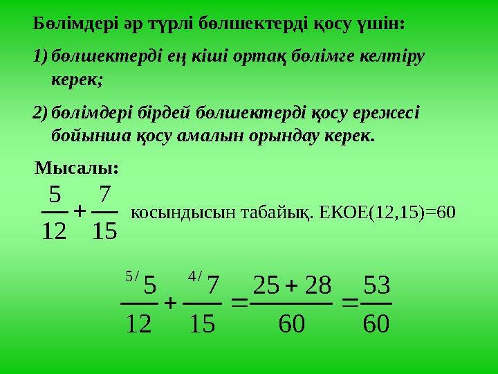 Бөлімдері әр түрлі бөлшектерді қосу үшін: 1) бөлшектерді ең кіші ортақ бөлімге келтіру керек; 2) бөлімдері бірдей бөлшектерді қ