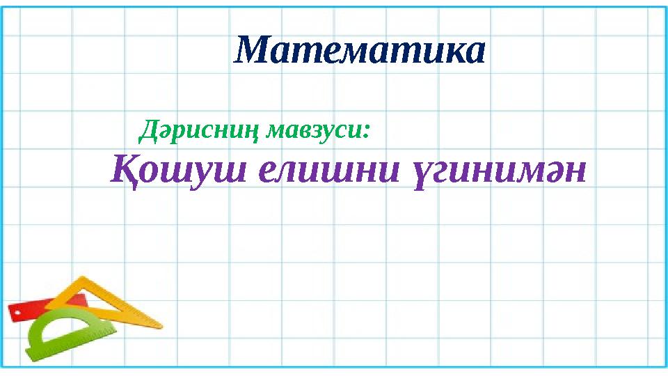 Математика Дәрисниң мавзуси: Қошуш елишни үгинимән