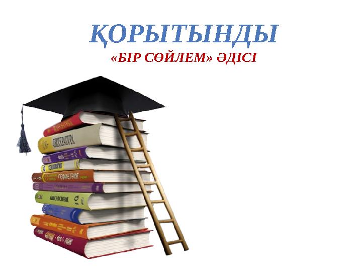 ҚОРЫТЫНДЫ «БІР СӨЙЛЕМ» ӘДІСІ