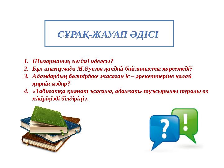 СҰРАҚ-ЖАУАП ӘДІСІ 1. Шығарманың негізгі идеясы? 2. Бұл шығармада М.Әуезов қандай байланысты көрсетеді? 3. Адамдардың бөлті