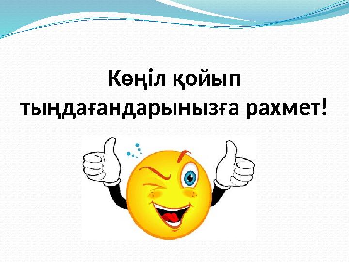Көңіл қойып тыңдағандарынызға рахмет! Көңіл қойып тыңдағандарынызға рахмет!