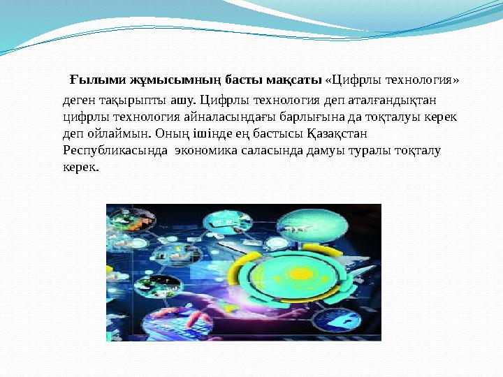 Ғылыми жұмысымның басты мақсаты «Цифрлы технология» деген тақырыпты ашу. Цифрлы технология деп аталғандықтан цифрлы техноло Ғылыми жұмысымның басты мақсаты «Цифрлы технология» деген тақырыпты ашу. Цифрлы технология деп аталғандықтан цифрлы техноло