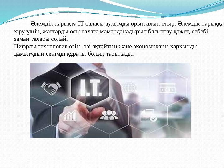 Әлемдік нарықта IT саласы ауқымды орын алып отыр. Әлемдік нарыққа кіру үшін, жастарды осы салаға маманданадырып бағытт Әлемдік нарықта IT саласы ауқымды орын алып отыр. Әлемдік нарыққа кіру үшін, жастарды осы салаға маманданадырып бағытт