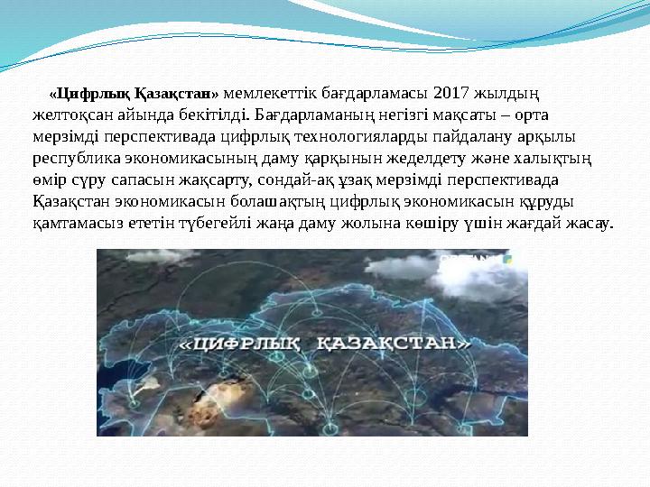 «Цифрлық Қазақстан» мемлекеттік бағдарламасы 2017 жылдың желтоқсан айында бекітілді. Бағдарламаның негізгі мақсаты – орта «Цифрлық Қазақстан» мемлекеттік бағдарламасы 2017 жылдың желтоқсан айында бекітілді. Бағдарламаның негізгі мақсаты – орта