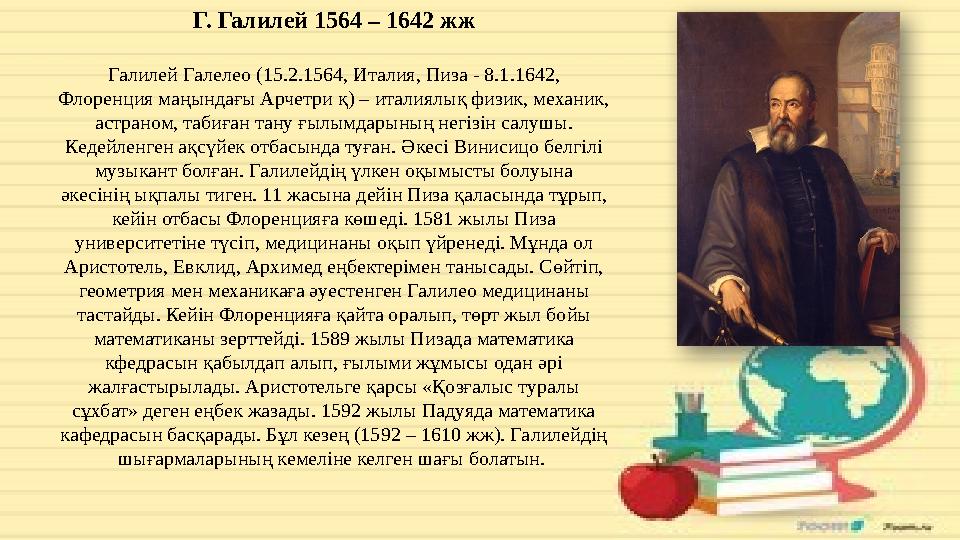 Г. Галилей 1564 – 1642 жж Галилей Галелео (15.2.1564, Италия, Пиза - 8.1.1642, Флоренция маңындағы Арчетри қ) – италиялық физик