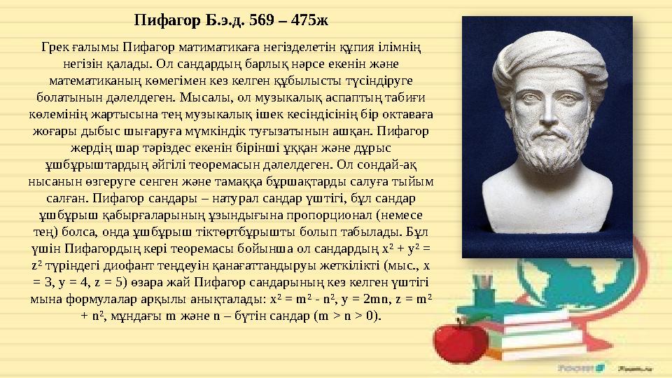 Пифагор Б.э.д. 569 – 475ж Грек ғалымы Пифагор матиматикаға негізделетін құпия ілімнің негізін қалады. Ол сандардың барлық нәрсе