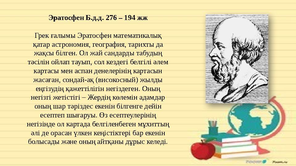 Эратосфен Б.д.д. 276 – 194 жж Грек ғалымы Эратосфен математикалық қатар астрономия, география, тарихты да жақсы білген. Ол жай