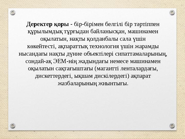 Деректер қоры - бір-бірімен белгілі бір тәртіппен құрылымдық тұрғыдан байланысқан, машинамен оқылатын, нақты қолданбалы сала