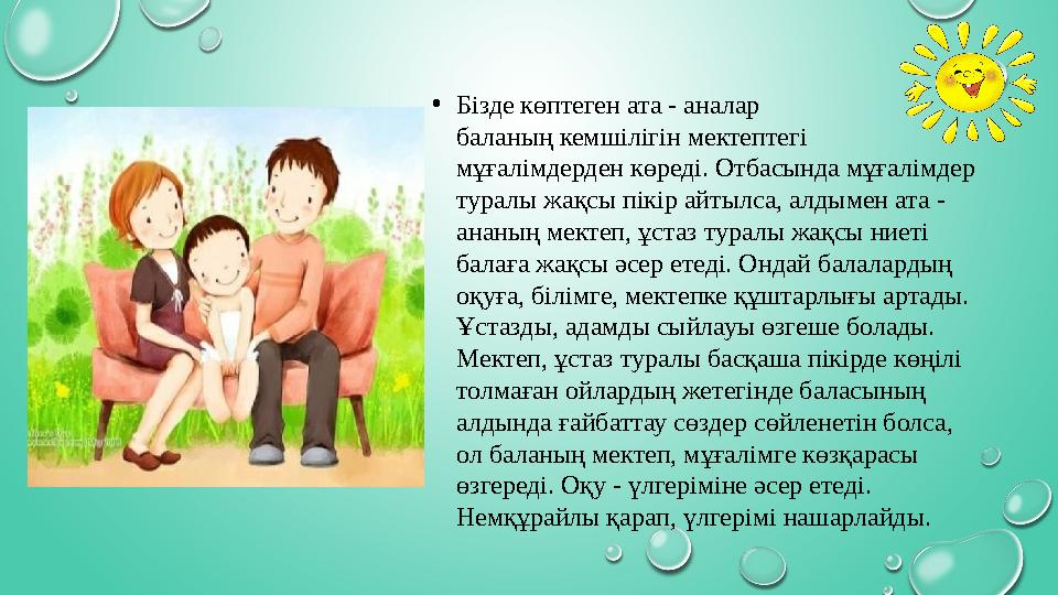 • Бізде көптеген ата - аналар баланың кемшілігін мектептегі мұғалімдерден көреді. Отбасында мұғалімдер туралы жақсы пікір айт