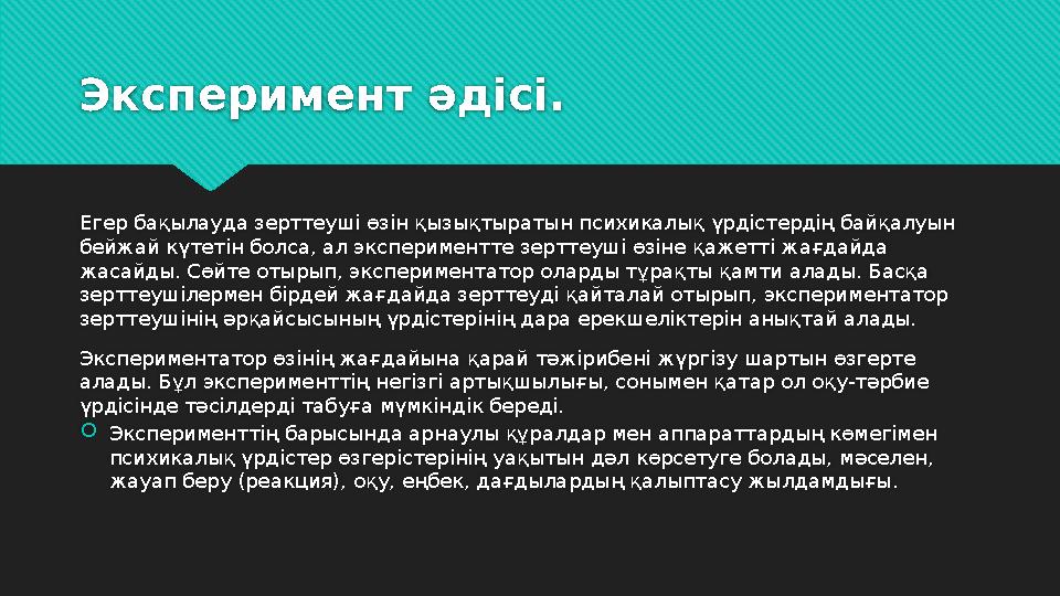 Эксперимент әдісі. Егер бақылауда зерттеуші өзін қызықтыратын психикалық үрдістердің байқалуын бейжай күтетін болса, ал экспери
