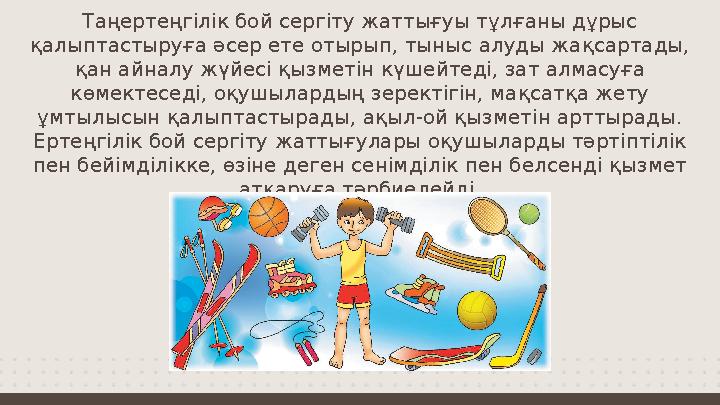Таңертеңгілік бой сергіту жаттығуы тұлғаны дұрыс қалыптастыруға әсер ете отырып, тыныс алуды жақсартады, қан айналу жүйесі қыз