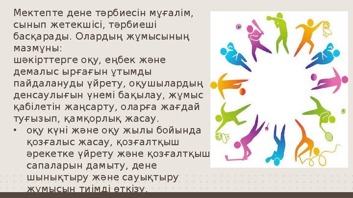 Мектепте дене тәрбиесін мұғалім, сынып жетекшісі, тәрбиеші басқарады. Олардың жұмысының мазмұны: шәкірттерге оқу, еңбек және