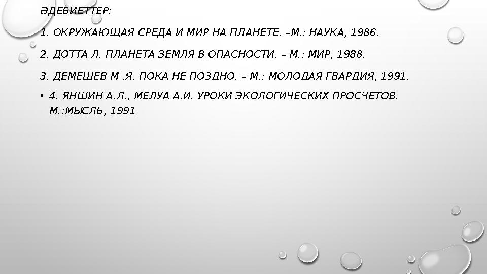 ӘДЕБИЕТТЕР: 1. ОКРУЖАЮЩАЯ СРЕДА И МИР НА ПЛАНЕТЕ. –М.: НАУКА, 1986. 2. ДОТТА Л. ПЛАНЕТА ЗЕМЛЯ В ОПАСНОСТИ. – М.: МИР, 1988. 3. Д
