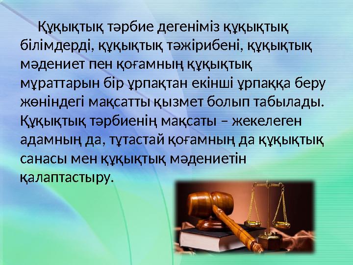 Құқықтық тәрбие дегеніміз құқықтық білімдерді, құқықтық тәжірибені, құқықтық мәдениет пен қоғамның құқықтық мұраттарын