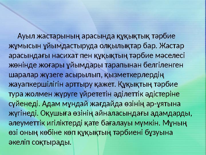 Ауыл жастарының арасында құқықтық тәрбие жұмысын ұйымдастыруда олқылықтар бар. Жастар арасындағы насихат пен құқықтың тә