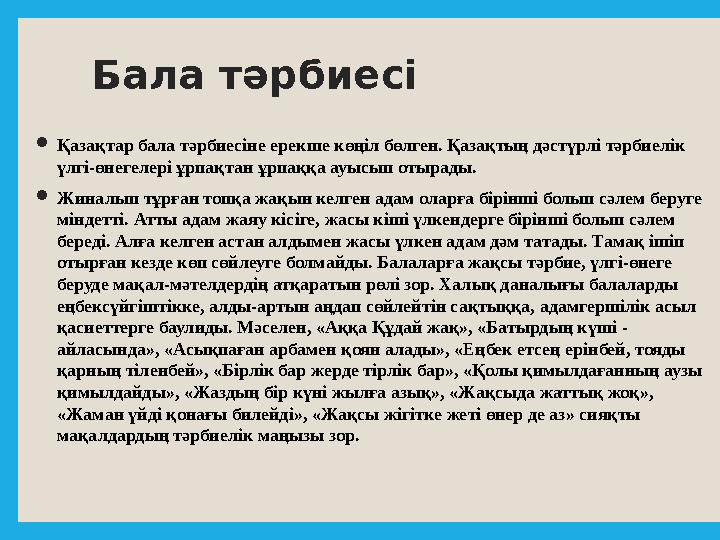 Бала тәрбиесі  Қазақтар бала тәрбиесіне ерекше көңіл бөлген. Қазақтың дәстүрлі тәрбиелік үлгі-өнегелері ұрпақтан ұрпаққа ауысы