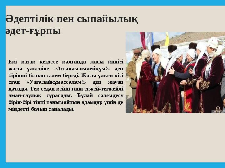Әдептілік пен сыпайылық әдет-ғұрпы Екі қазақ кездесе қалғанда жасы кішісі жасы үлкеніне «Ассаламағалейқұм!» деп бірін