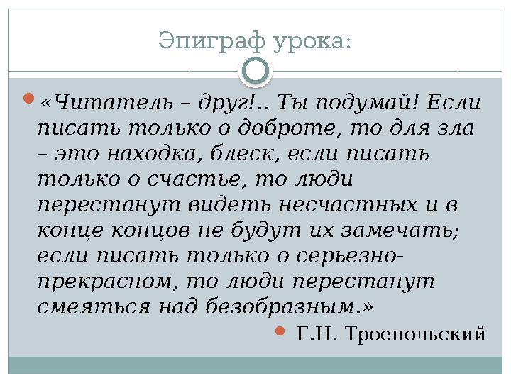Эпиграф урока:  «Читатель – друг!.. Ты подумай! Если писать только о доброте, то для зла – это находка, блеск, если писать т