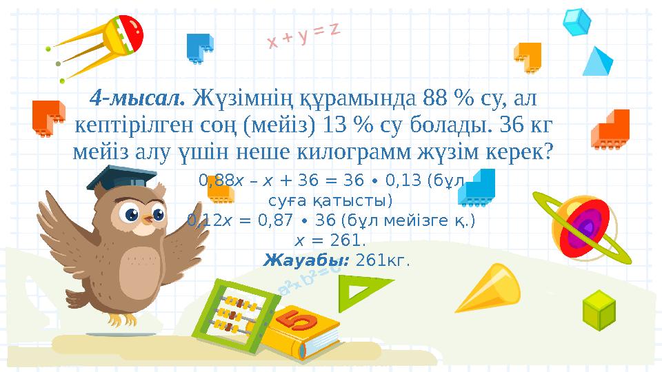 4-мысал. Жүзімнің құрамында 88 % су, ал кептірілген соң (мейіз) 13 % су болады. 36 кг мейіз алу үшін неше килограмм жүзім кер
