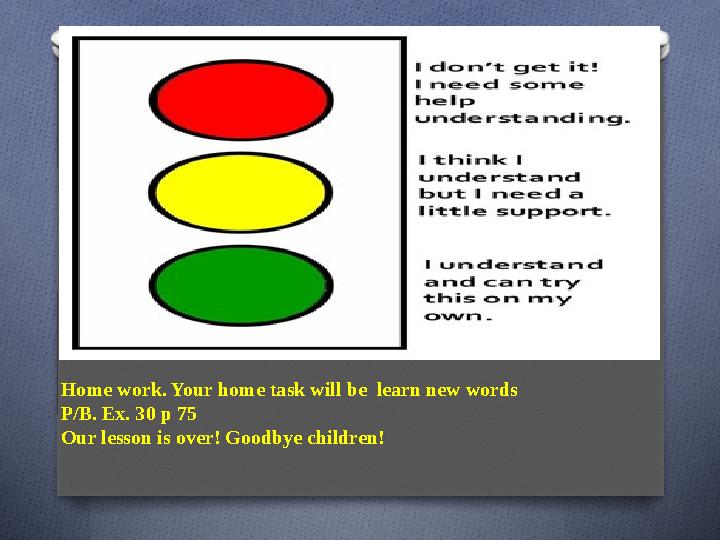 Home work. Your home task will be learn new words P/B. Ex. 30 p 75 Our lesson is over! Goodbye children!