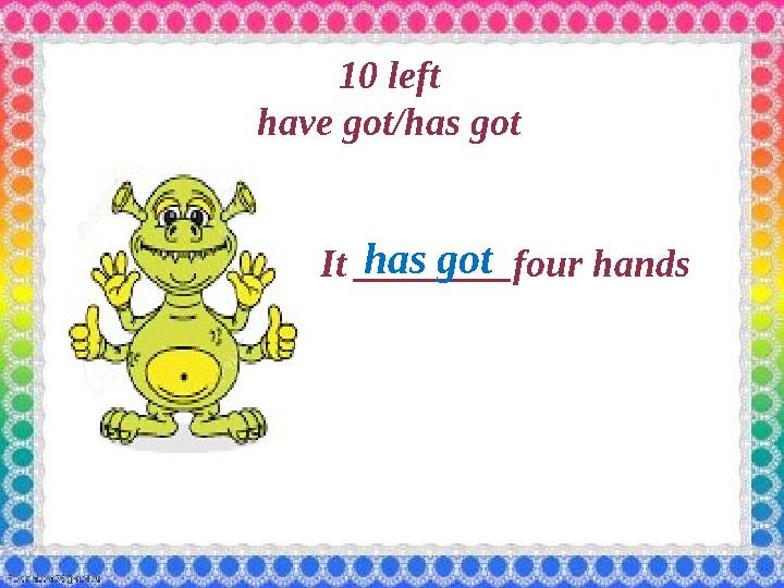 1 0 left have got/has got It ________four hands has got