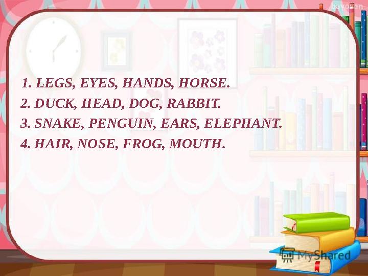 1. LEGS, EYES, HANDS, HORSE. 2. DUCK, HEAD, DOG, RABBIT. 3. SNAKE, PENGUIN, EARS, ELEPHANT. 4. HAIR, NOSE, FROG, MOUTH.
