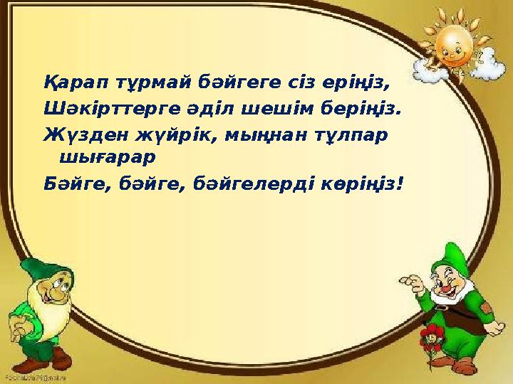 Қарап тұрмай бәйгеге сіз еріңіз, Шәкірттерге әділ шешім беріңіз. Жүзден жүйрік, мыңнан тұлпар шығарар Бәйге, бәйге, бәйгелерді