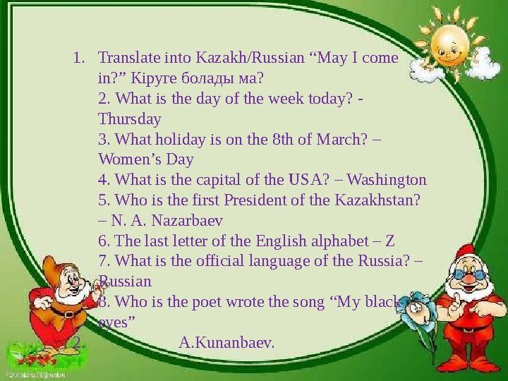 1. Translate into Kazakh/Russian “May I come in?” Кіруге болады ма? 2. What is the day of the week today? - Thursday 3. What h