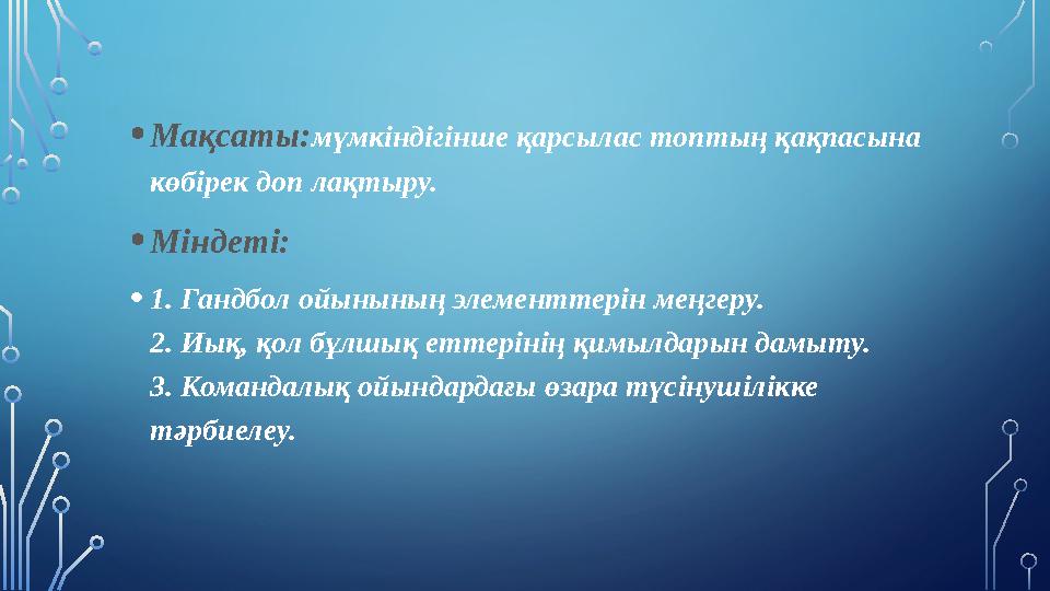 • Мақсаты: мүмкіндігінше қарсылас топтың қақпасына көбірек доп лақтыру. • Міндеті: • 1. Гандбол ойынының элементтерін меңгеру.