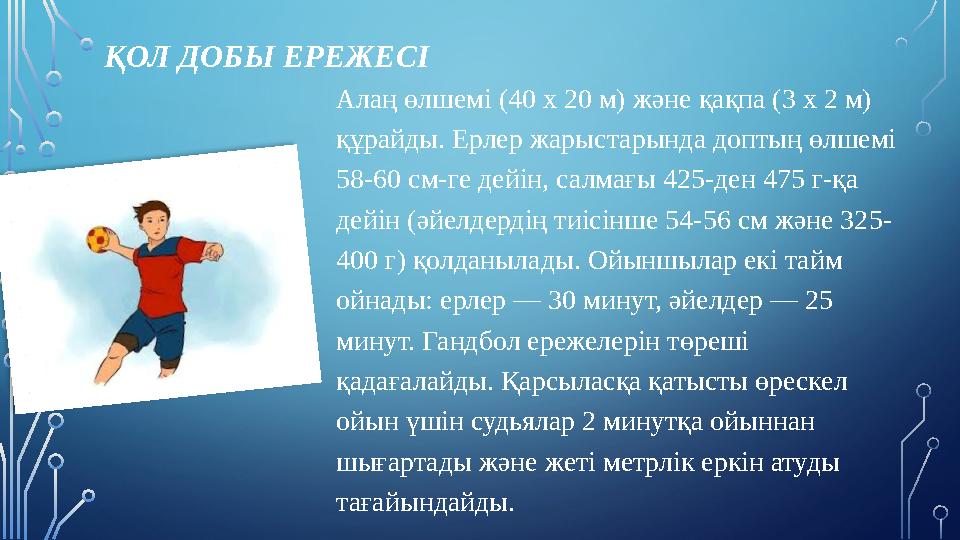 ҚОЛ ДОБЫ ЕРЕЖЕСІ Алаң өлшемі (40 х 20 м) және қақпа (3 х 2 м) құрайды. Ерлер жарыстарында доптың өлшемі 58-60 см-ге дейін, сал