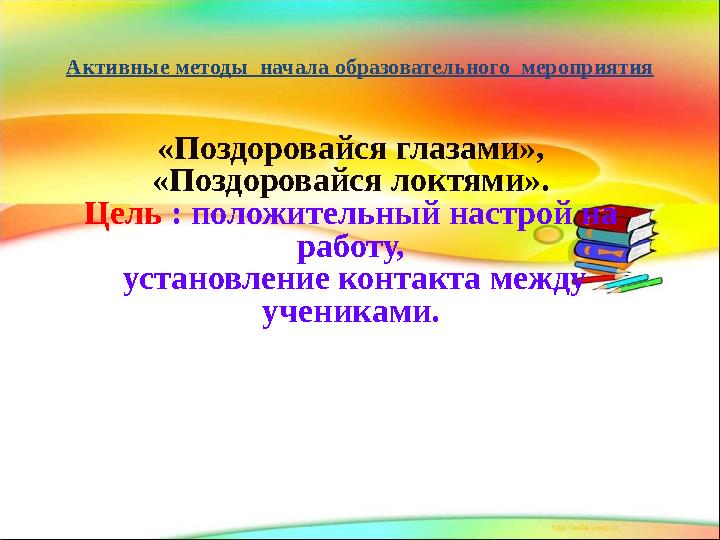 Активные методы начала образовательного мероприятия «Поздоровайся глазами», «Поздоровайся локтями». Цель : положительный