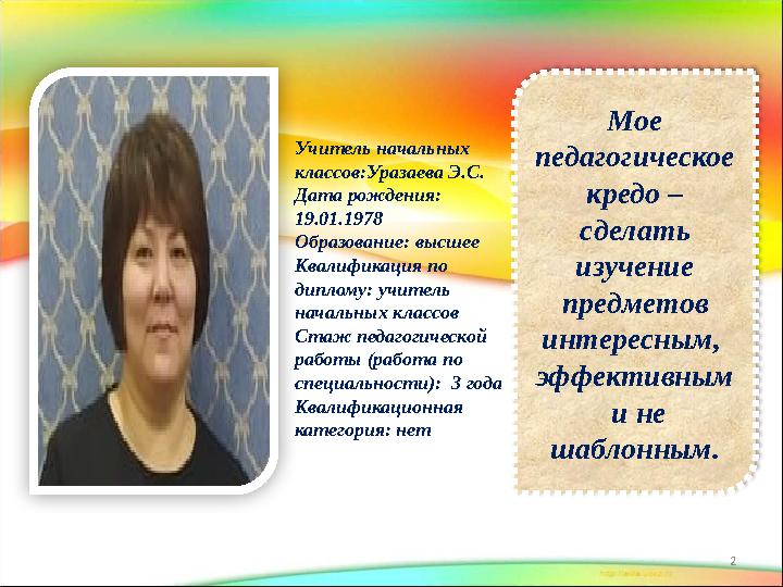 Мое педагогическое кредо – сделать изучение предметов интересным, эффективным и не шаблонным. 2Учитель начальных клас