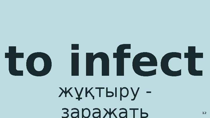 to infect жұқтыру - заражать 12
