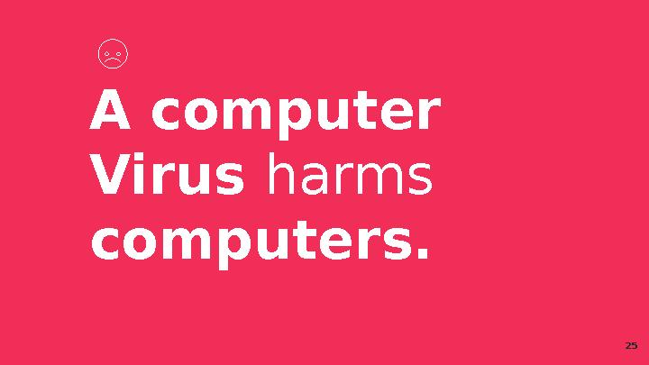 A computer Virus harms computers. 25