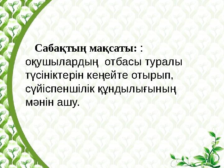 Сабақтың мақсаты: : оқушылардың отбасы туралы түсініктерін кеңейте отырып, сүйіспеншілік құндылығының мәнін ашу.