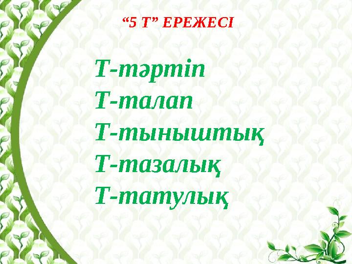 “ 5 Т” ЕРЕЖЕСІ Т-тәртіп Т-талап Т-тыныштық Т-тазалық Т-татулық