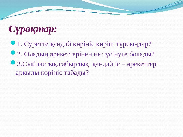 Сұрақтар:  1. Суретте қандай көрініс көріп тұрсыңдар?  2. Оладың әрекеттерінен не түсінуге болады?  3.Сыйластық,сабырлық қа