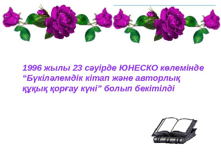 1996 жылы 23 сәуірде ЮНЕСКО көлемінде “Бүкіләлемдік кітап және авторлық құқық қорғау күні” болып бекітілді