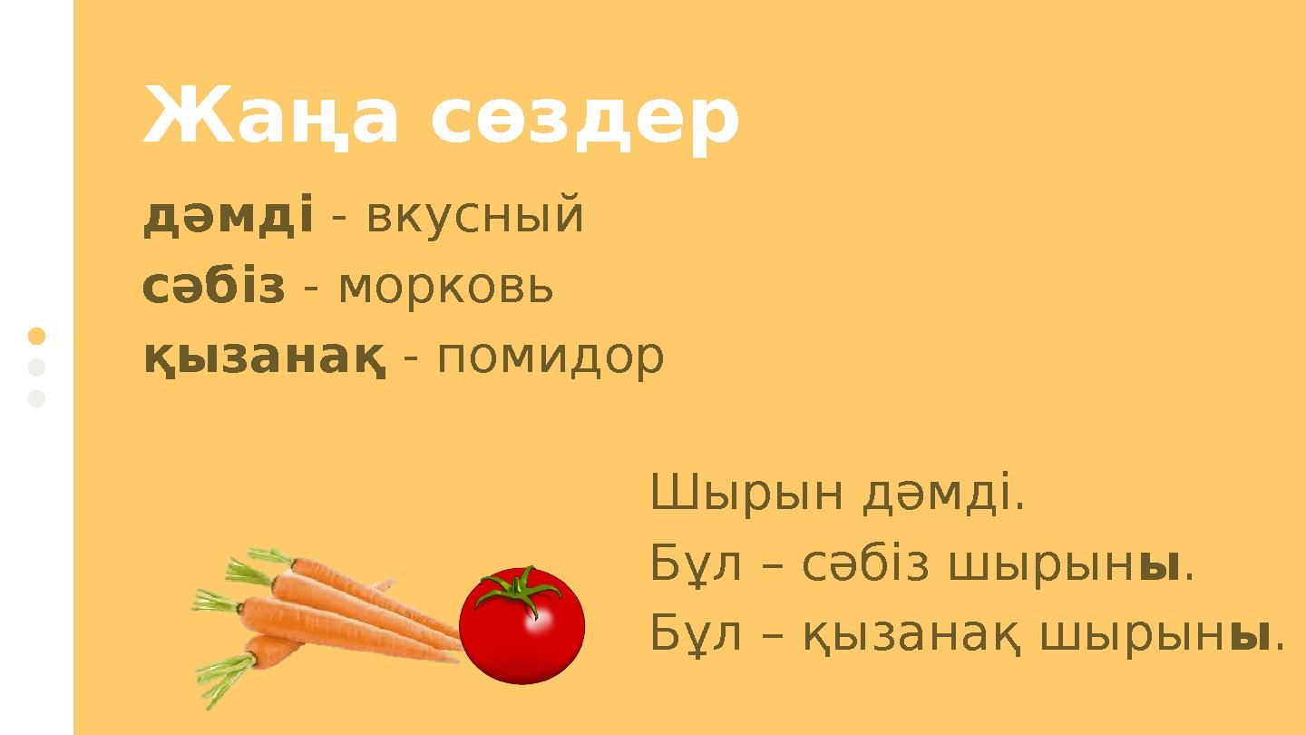 дәмді - вкусный сәбіз - морковь қызанақ - помидорЖаңа сөздер Шырын дәмді. Бұл – сәбіз шырын ы . Бұл – қызанақ шырын ы .