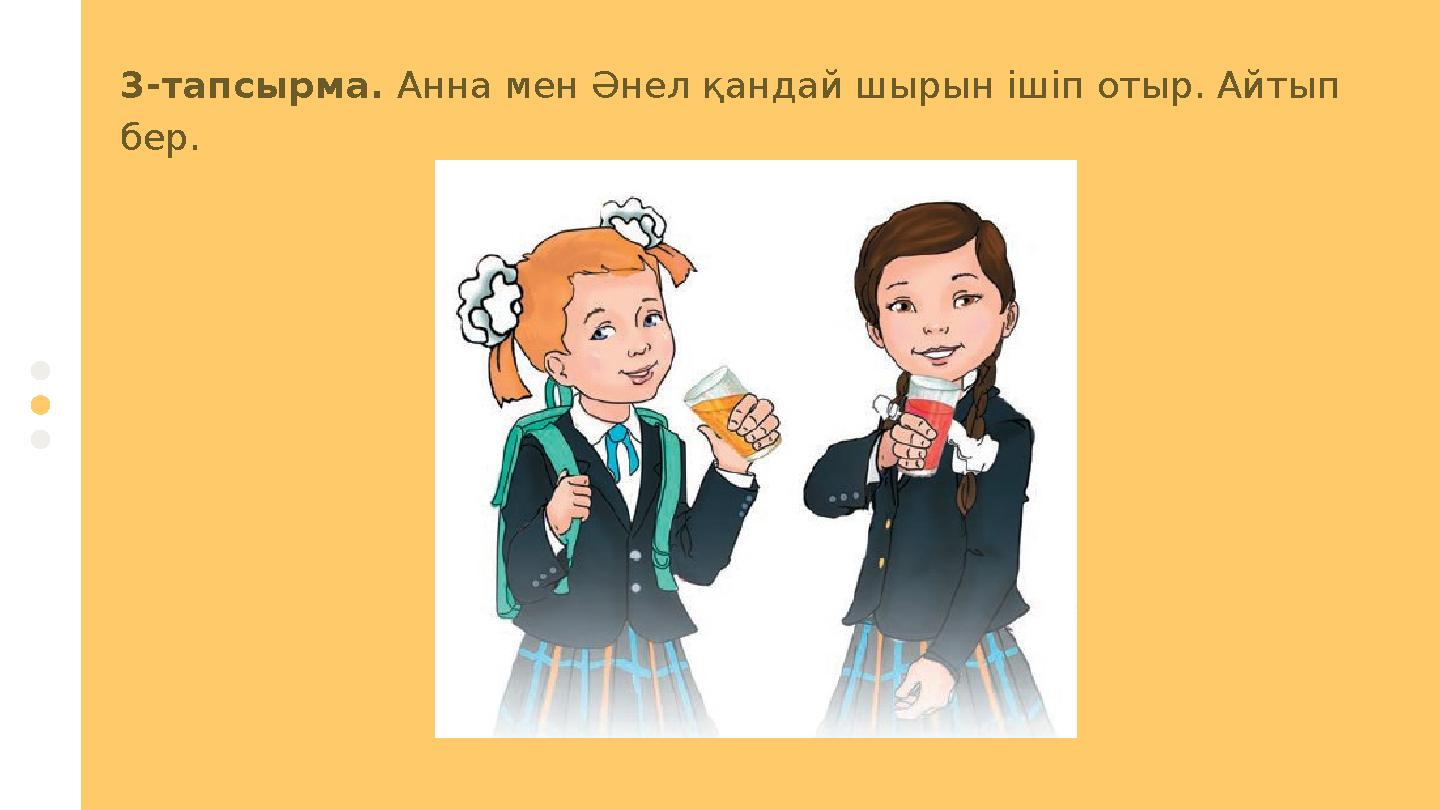 3 -тапсырма. Анна мен Әнел қандай шырын ішіп отыр. Айтып бер.