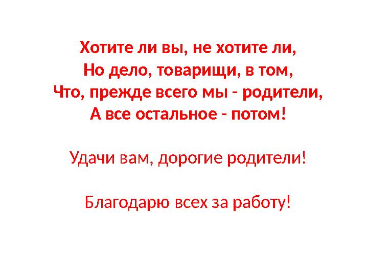 Хотите ли вы, не хотите ли, Но дело, товарищи, в том, Что, прежде всего мы - родители, А все остальное - потом! Удачи вам, дорог