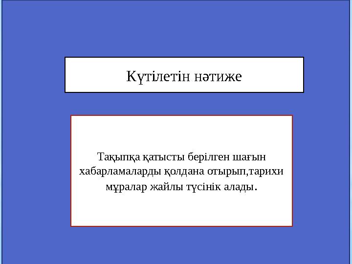 Күтілетін нәтиже Тақыпқа қатысты берілген шағын хабарламаларды қолдана отырып,тарихи мұралар жайлы түсінік алады .