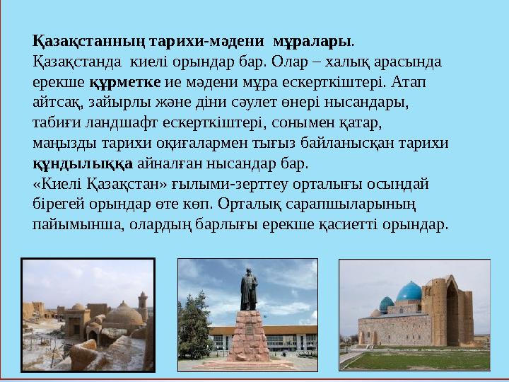 Қазақстанның тарихи-мәдени мұралары . Қазақстанда киелі орындар бар. Олар – халық арасында ерекше құрметке ие мәдени мұра