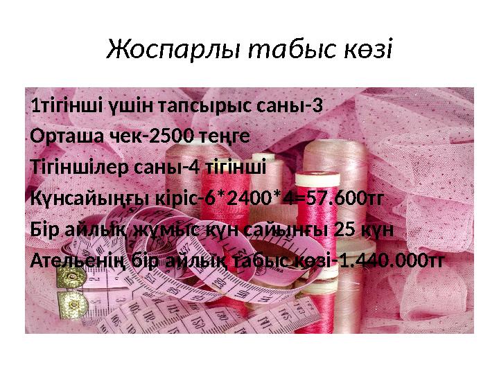 Жоспарлы табыс көзі 1тігінші үшін тапсырыс саны-3 Орташа чек-2500 теңге Тігіншілер саны-4 тігінші Күнсайыңғы кіріс-6*2400*4 = 5