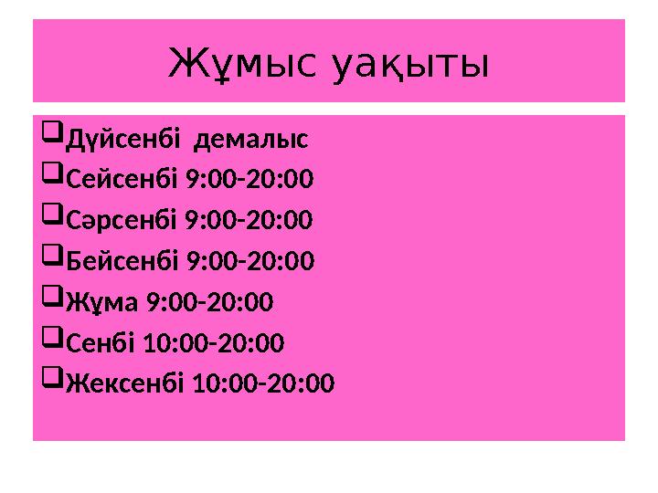 Жұмыс уақыты  Дүйсенбі демалыс  Сейсенбі 9 :00-20:00  Сәрсенбі 9 :00-20:00  Бейсенб і 9 :00-20:00  Жұма 9 :00-20:00  Сен
