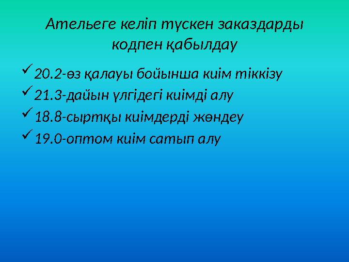 Ательеге келіп түскен заказдарды кодпен қабылдау  20.2-өз қалауы бойынша киім тіккізу  21.3-дайын үлгідегі киімді алу  18.8-
