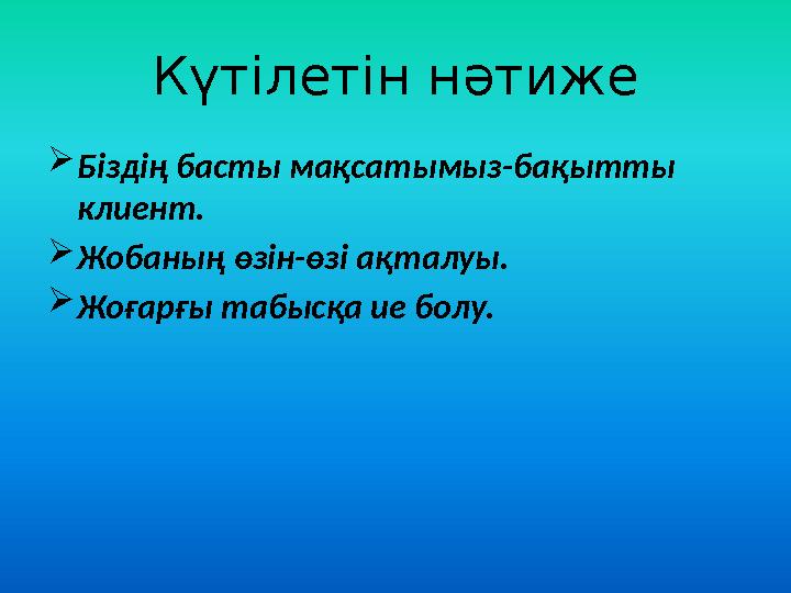 Күтілетін нәтиже  Біздің басты мақсатымыз-бақытты клиент.  Жобаның өзін-өзі ақталуы.  Жоғарғы табысқа ие болу.