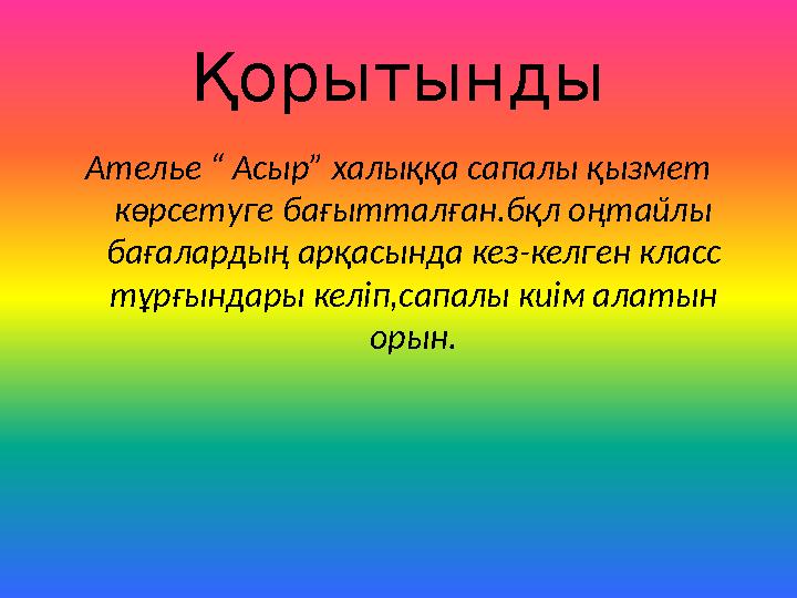 Қорытынды Ателье “ Асыр” халыққа сапалы қызмет көрсетуге бағытталған.бқл оңтайлы бағалардың арқасында кез-келген класс тұрғын