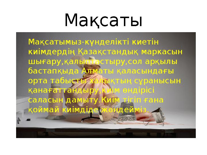 Мақсаты Мақсатымыз-күнделікті киетін киімдердің Қазақстандық маркасын шығару,қалыптастыру,сол арқылы бастапқыда Алматы қаласы
