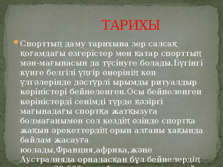  Спорттың даму тарихына зер салсақ қоғамдағы өзгерістер мен қатар спорттың мән-мағынасын да түсінуге болады.Бүгінгі күнге бе